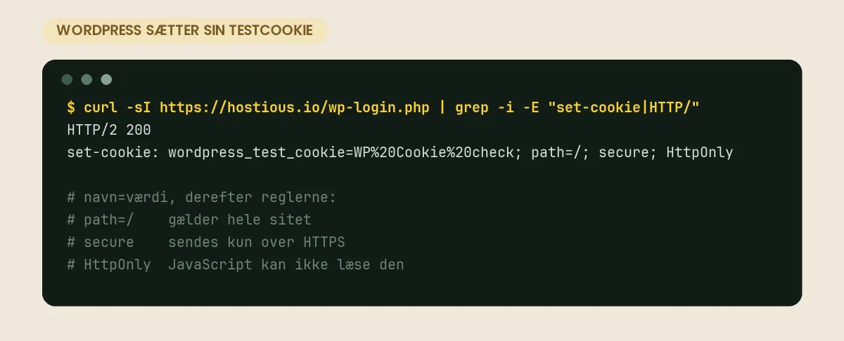 Hvad er cookies? Sådan virker cookies på en hjemmeside – og hvad de betyder for dig Terminaloutput fra en forespørgsel til wp-login.php på hostious.io: serveren svarer HTTP/2 200 og sætter cookien wordpress_test_cookie med reglerne path=/, secure og HttpOnly