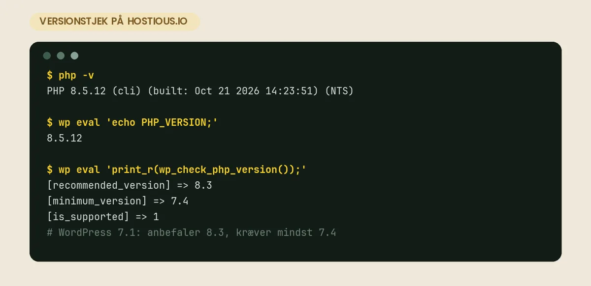 PHP version: hvilken skal WordPress køre – og sådan vælger du den rigtige Terminal med ægte output fra hostious.io: php -v svarer PHP 8.5.12, wp eval viser PHP_VERSION 8.5.12, og WordPress' egen versionskontrol svarer med anbefalet version 8.3, minimumsversion 7.4 og is_supported 1